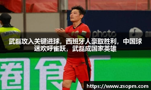武磊攻入关键进球，西班牙人豪取胜利，中国球迷欢呼雀跃，武磊成国家英雄